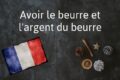 Französischer Term Des Tages: Avoir Le Beurre Et L'argent Du Beurre
